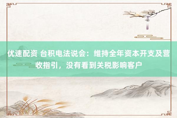 优速配资 台积电法说会：维持全年资本开支及营收指引，没有看到关税影响客户