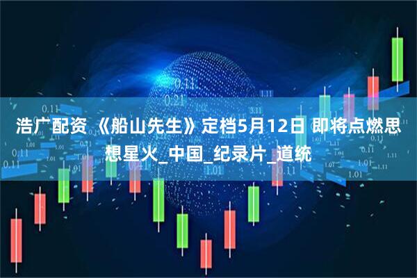 浩广配资 《船山先生》定档5月12日 即将点燃思想星火_中国_纪录片_道统