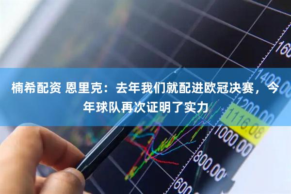 楠希配资 恩里克：去年我们就配进欧冠决赛，今年球队再次证明了实力