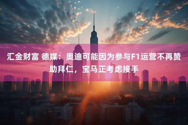 汇金财富 德媒：奥迪可能因为参与F1运营不再赞助拜仁，宝马正考虑接手