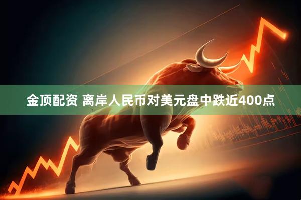 金顶配资 离岸人民币对美元盘中跌近400点