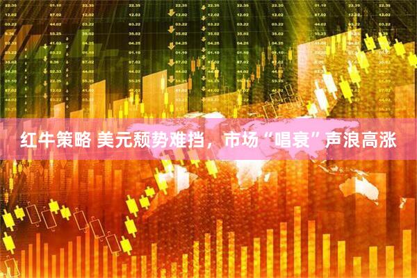 红牛策略 美元颓势难挡，市场“唱衰”声浪高涨