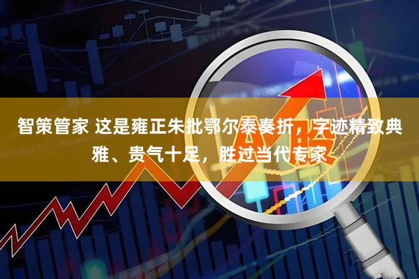 智策管家 这是雍正朱批鄂尔泰奏折，字迹精致典雅、贵气十足，胜过当代专家