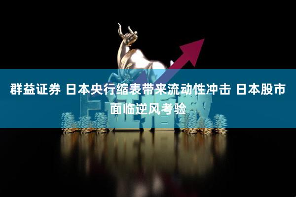 群益证券 日本央行缩表带来流动性冲击 日本股市面临逆风考验