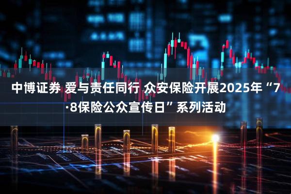 中博证券 爱与责任同行 众安保险开展2025年“7·8保险公众宣传日”系列活动