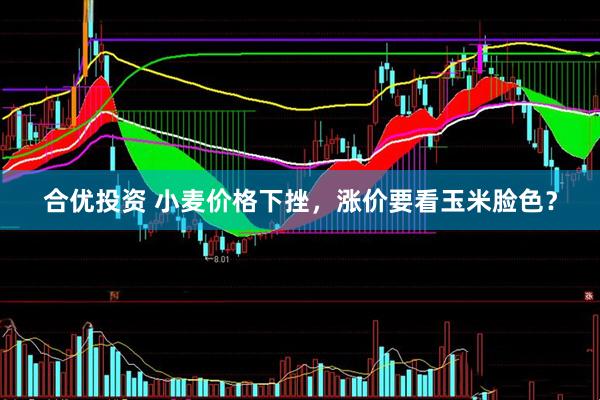 合优投资 小麦价格下挫，涨价要看玉米脸色？