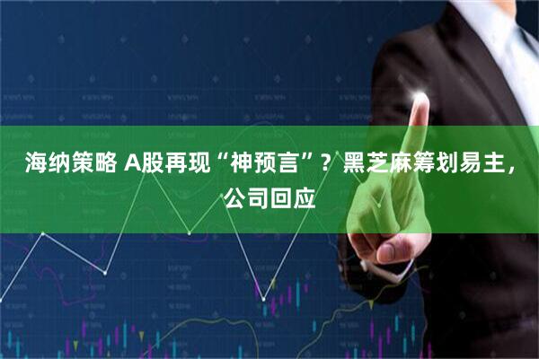 海纳策略 A股再现“神预言”？黑芝麻筹划易主，公司回应