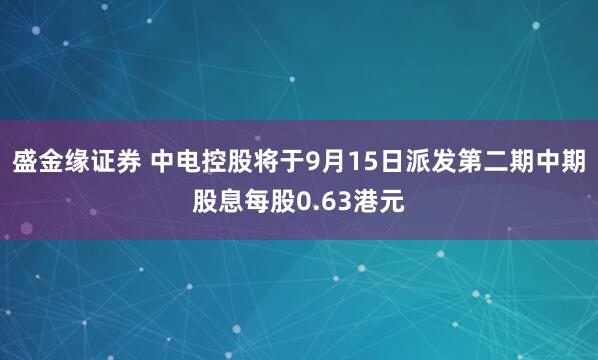 盛金缘证券 中电控股将于9月15日派发第二期中期股息每股0.63港元