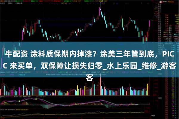 牛配资 涂料质保期内掉漆？涂美三年管到底，PICC 来买单，双保障让损失归零_水上乐园_维修_游客