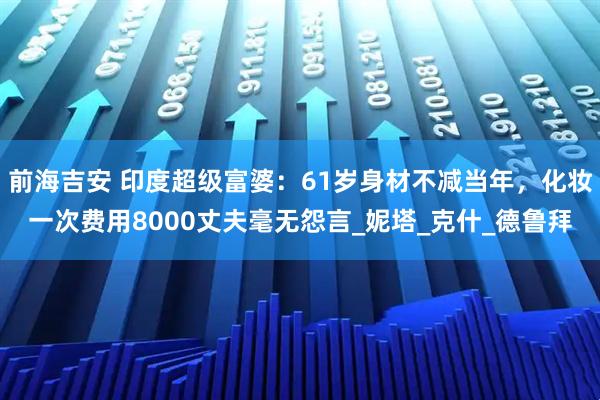 前海吉安 印度超级富婆：61岁身材不减当年，化妆一次费用8000丈夫毫无怨言_妮塔_克什_德鲁拜