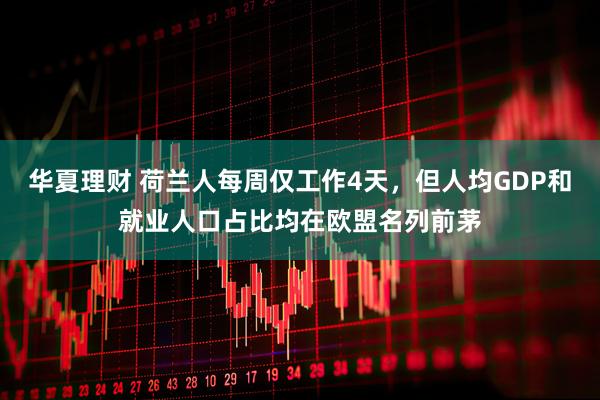 华夏理财 荷兰人每周仅工作4天，但人均GDP和就业人口占比均在欧盟名列前茅