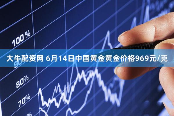 大牛配资网 6月14日中国黄金黄金价格969元/克