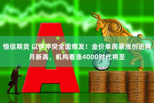 恒信期货 以伊冲突全面爆发！金价单周暴涨创近两月新高，机构看涨4000时代将至