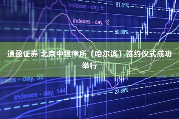 通盈证券 北京中银律所（哈尔滨）签约仪式成功举行