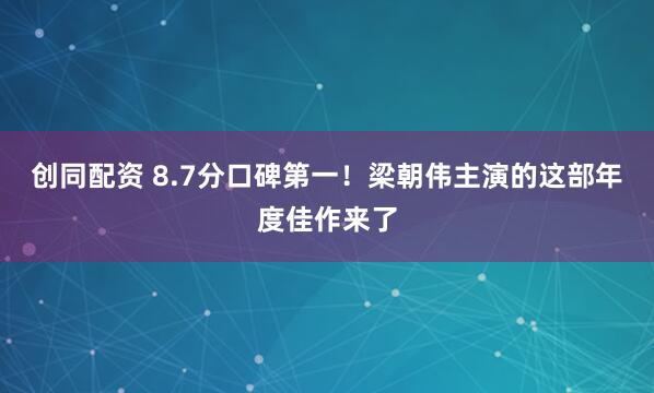 创同配资 8.7分口碑第一！梁朝伟主演的这部年度佳作来了