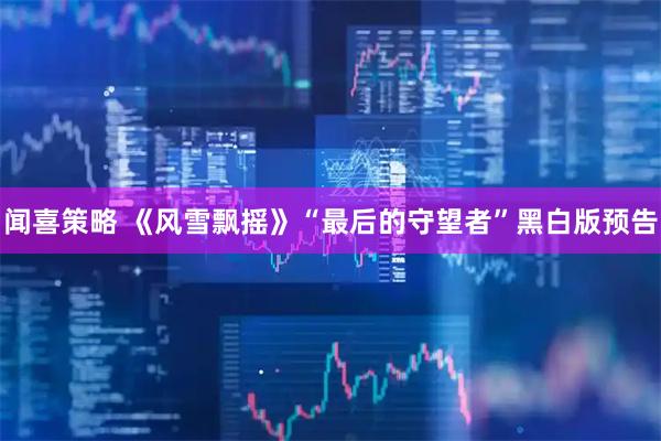 闻喜策略 《风雪飘摇》“最后的守望者”黑白版预告