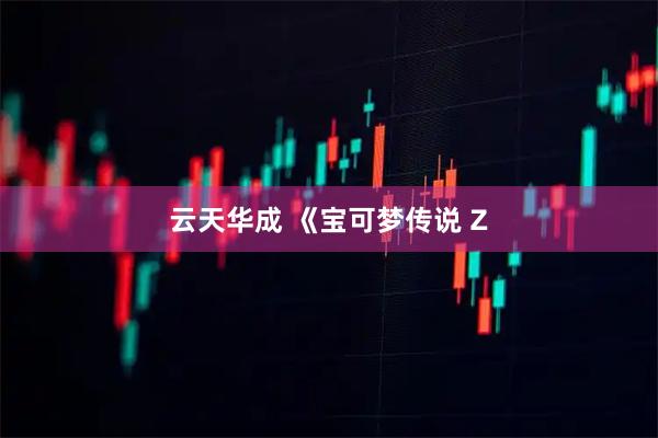 云天华成 《宝可梦传说 Z