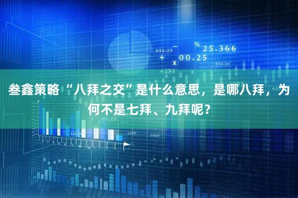 叁鑫策略 “八拜之交”是什么意思，是哪八拜，为何不是七拜、九拜呢？