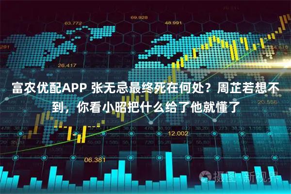 富农优配APP 张无忌最终死在何处？周芷若想不到，你看小昭把什么给了他就懂了