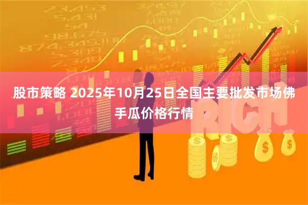 股市策略 2025年10月25日全国主要批发市场佛手瓜价格行情