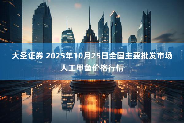 大圣证券 2025年10月25日全国主要批发市场人工甲鱼价格行情