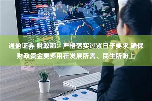 通盈证券 财政部：严格落实过紧日子要求 确保财政资金更多用在发展所需、民生所盼上