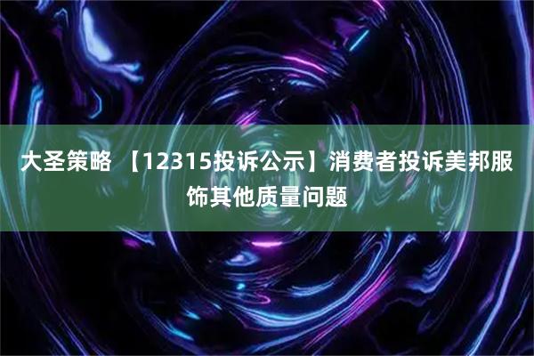 大圣策略 【12315投诉公示】消费者投诉美邦服饰其他质量问题