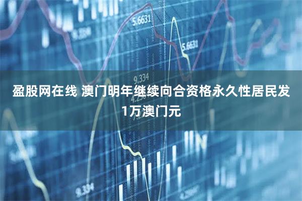 盈股网在线 澳门明年继续向合资格永久性居民发1万澳门元