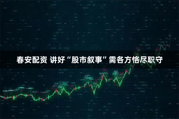 春安配资 讲好“股市叙事”需各方恪尽职守